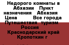 Недорого комнаты в Абхазии › Пункт назначения ­ Абхазия  › Цена ­ 300 - Все города Путешествия, туризм » Россия   . Краснодарский край,Кропоткин г.